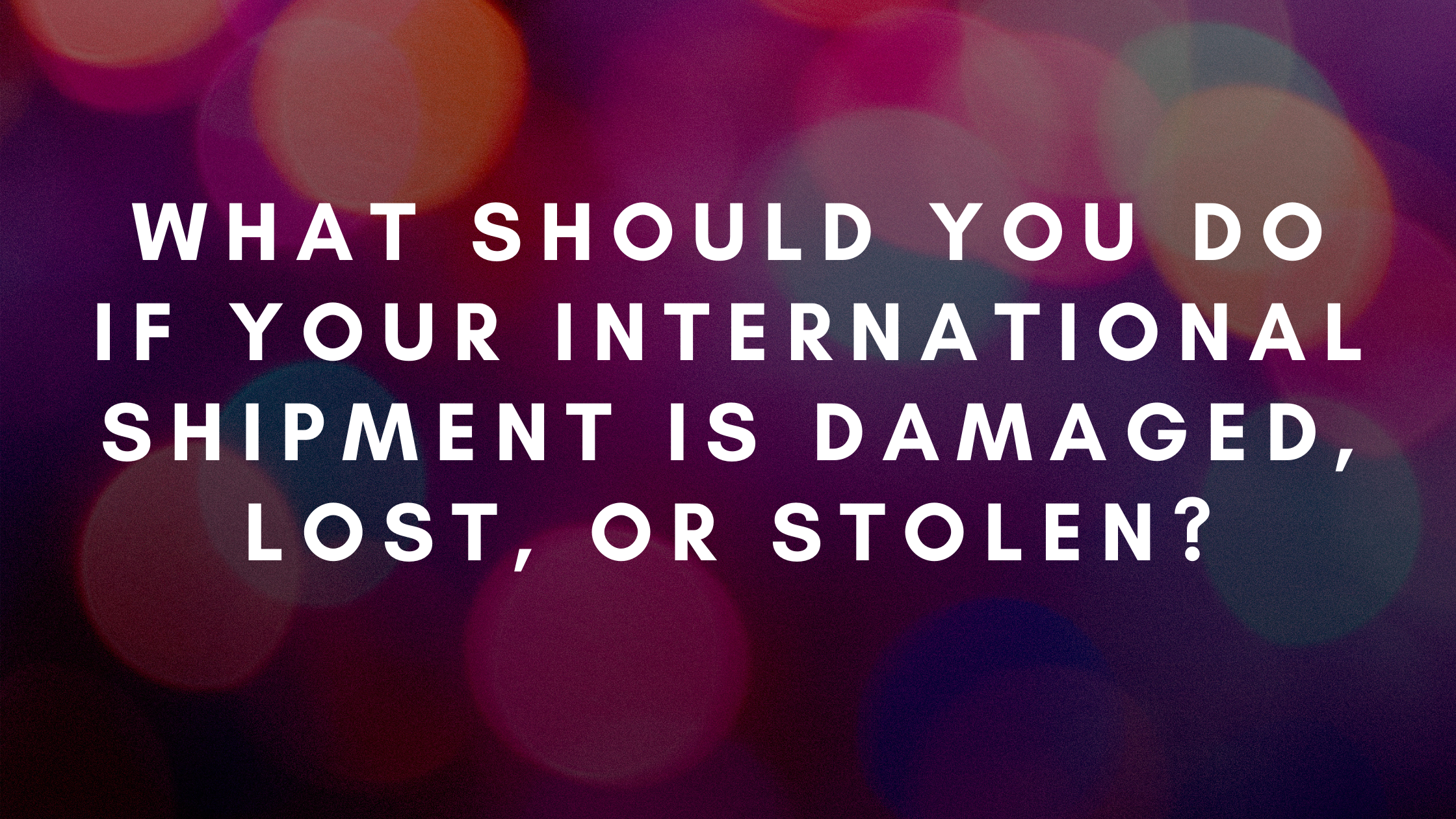 What Should you Do if your International Shipment is Damaged, Lost, or Stolen (1)